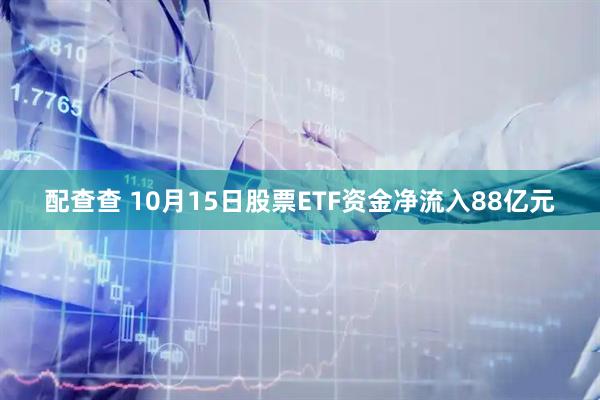 配查查 10月15日股票ETF资金净流入88亿元