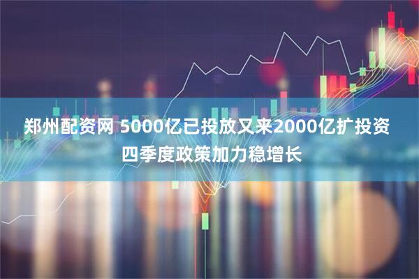 郑州配资网 5000亿已投放又来2000亿扩投资  四季度政策加力稳增长